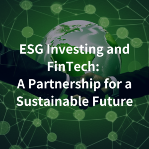 ESG Investing and FinTech: A Partnership for a Sustainable Future